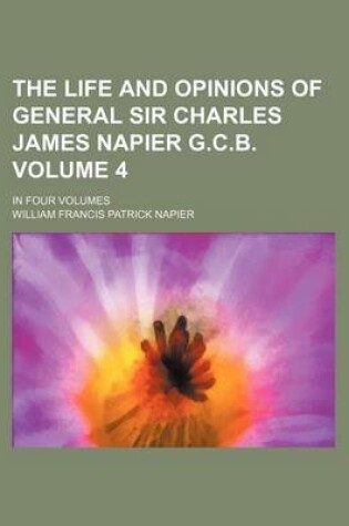 Cover of The Life and Opinions of General Sir Charles James Napier G.C.B. Volume 4; In Four Volumes