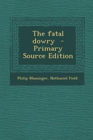 Cover of The Fatal Dowry - Primary Source Edition