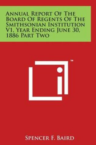 Cover of Annual Report Of The Board Of Regents Of The Smithsonian Institution V1, Year Ending June 30, 1886 Part Two