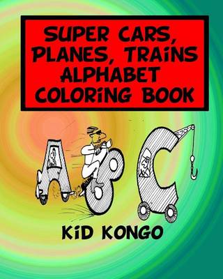 Book cover for Super Cars, Planes, Trains Alphabet Coloring Book