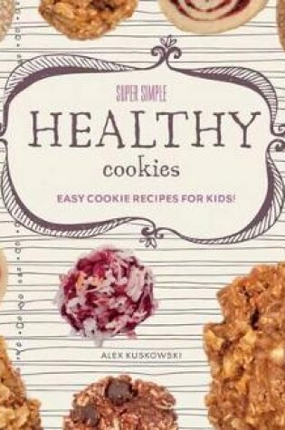 Cover of Super Simple Healthy Cookies: Easy Cookie Recipes for Kids!
