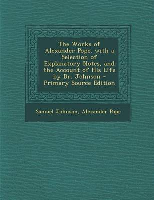 Book cover for The Works of Alexander Pope. with a Selection of Explanatory Notes, and the Account of His Life by Dr. Johnson - Primary Source Edition