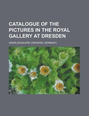 Book cover for Catalogue of the Pictures in the Royal Gallery at Dresden