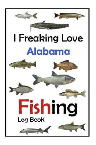 Cover of I Freaking Love Alabama Fishing Log Book -