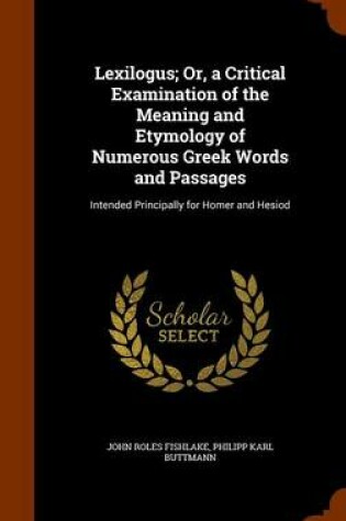 Cover of Lexilogus; Or, a Critical Examination of the Meaning and Etymology of Numerous Greek Words and Passages