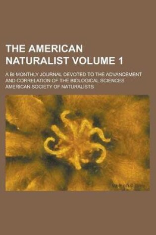 Cover of The American Naturalist (Volume 1); A Bi-Monthly Journal Devoted to the Advancement and Correlation of the Biological Sciences