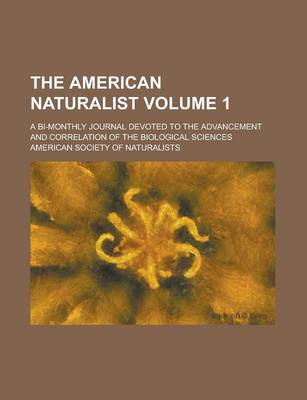 Book cover for The American Naturalist (Volume 1); A Bi-Monthly Journal Devoted to the Advancement and Correlation of the Biological Sciences