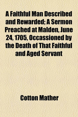 Book cover for A Faithful Man Described and Rewarded; A Sermon Preached at Malden, June 24, 1705, Occassioned by the Death of That Faithful and Aged Servant