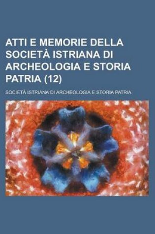 Cover of Atti E Memorie Della Societa Istriana Di Archeologia E Storia Patria (12)