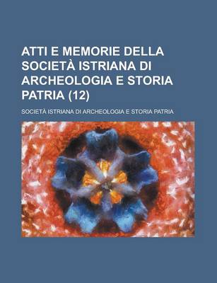 Book cover for Atti E Memorie Della Societa Istriana Di Archeologia E Storia Patria (12)