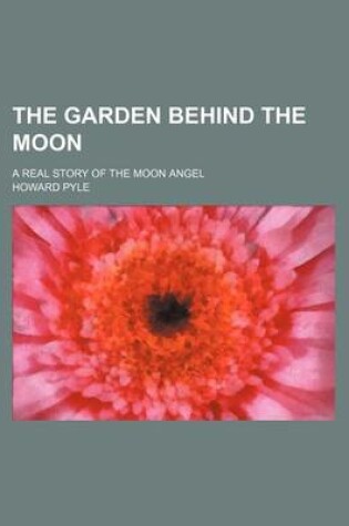 Cover of The Garden Behind the Moon; A Real Story of the Moon Angel