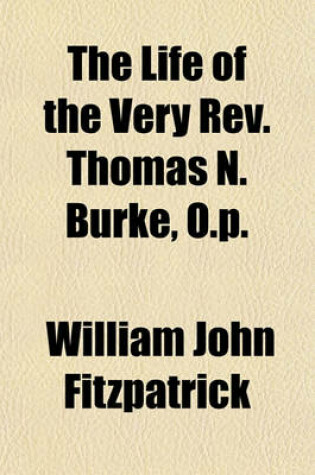 Cover of The Life of the Very REV. Thomas N. Burke, O.P. Volume 1