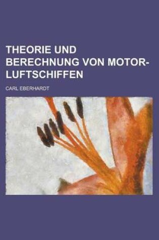 Cover of Theorie Und Berechnung Von Motor-Luftschiffen