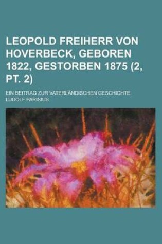 Cover of Leopold Freiherr Von Hoverbeck, Geboren 1822, Gestorben 1875; Ein Beitrag Zur Vaterlandischen Geschichte (2, PT. 2)