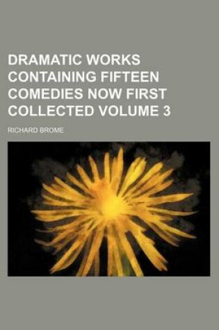 Cover of Dramatic Works Containing Fifteen Comedies Now First Collected Volume 3