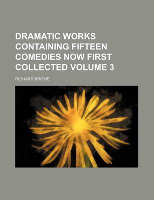 Book cover for Dramatic Works Containing Fifteen Comedies Now First Collected Volume 3