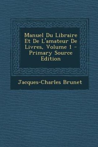 Cover of Manuel Du Libraire Et de L'Amateur de Livres, Volume 1 - Primary Source Edition