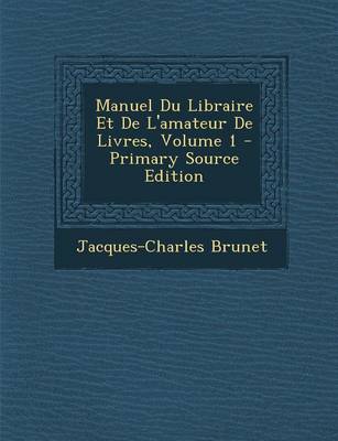 Book cover for Manuel Du Libraire Et de L'Amateur de Livres, Volume 1 - Primary Source Edition