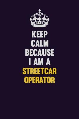 Book cover for Keep Calm Because I Am A Streetcar Operator