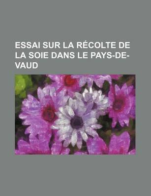 Book cover for Essai Sur La Recolte de La Soie Dans Le Pays-de-Vaud