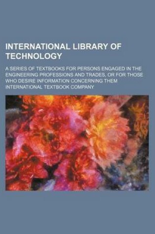 Cover of International Library of Technology (Volume 55); A Series of Textbooks for Persons Engaged in the Engineering Professions and Trades, or for Those Who Desire Information Concerning Them