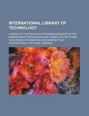 Book cover for International Library of Technology (Volume 55); A Series of Textbooks for Persons Engaged in the Engineering Professions and Trades, or for Those Who Desire Information Concerning Them