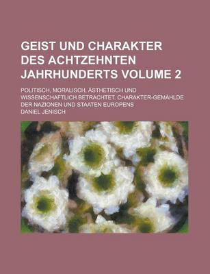 Book cover for Geist Und Charakter Des Achtzehnten Jahrhunderts; Politisch, Moralisch, Asthetisch Und Wissenschaftlich Betrachtet. Charakter-Gemahlde Der Nazionen Und Staaten Europens Volume 2