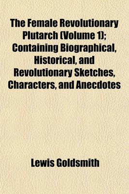 Book cover for The Female Revolutionary Plutarch (Volume 1); Containing Biographical, Historical, and Revolutionary Sketches, Characters, and Anecdotes