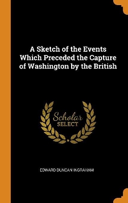 Book cover for A Sketch of the Events Which Preceded the Capture of Washington by the British