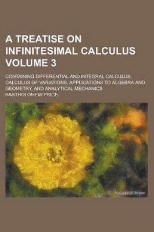 Cover of A Treatise on Infinitesimal Calculus; Containing Differential and Integral Calculus, Calculus of Variations, Applications to Algebra and Geometry, a