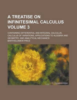 Book cover for A Treatise on Infinitesimal Calculus; Containing Differential and Integral Calculus, Calculus of Variations, Applications to Algebra and Geometry, a