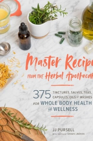 Cover of Master Recipes from the Herbal Apothecary: 375 Tinctures, Salves, Teas, Capsules, Oils and Washes for Whole-Body Health and Wellness