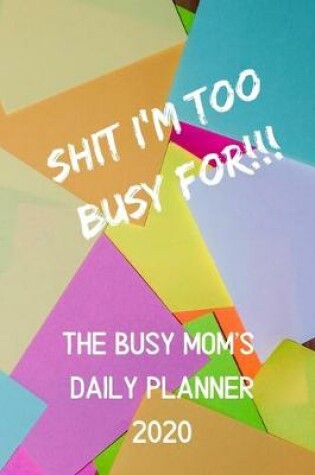 Cover of Shit I'm Too Busy For - A Busy Mom's Daily Planner for 2020