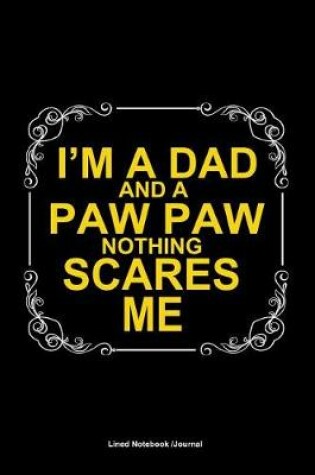 Cover of I'm A Dad And A Paw Paw Nothing Scares Me Journal