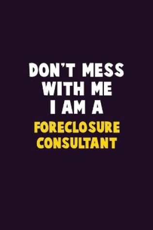 Cover of Don't Mess With Me, I Am A Foreclosure Consultant