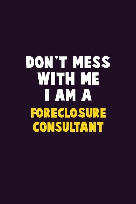 Book cover for Don't Mess With Me, I Am A Foreclosure Consultant