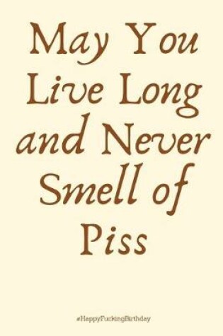 Cover of May You Live Long and Never Smell of Piss