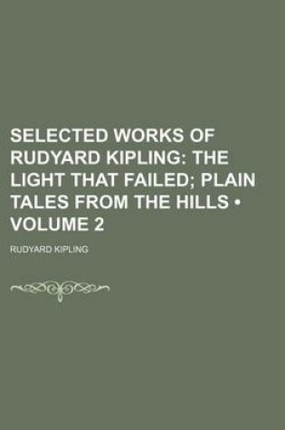 Cover of Selected Works of Rudyard Kipling (Volume 2); The Light That Failed Plain Tales from the Hills