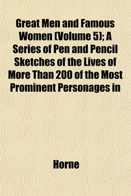 Book cover for Great Men and Famous Women (Volume 5); A Series of Pen and Pencil Sketches of the Lives of More Than 200 of the Most Prominent Personages in