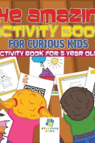 Cover of The Amazing Activity Book for Curious Kids Activity Book for 5 Year Old