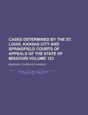 Book cover for Cases Determined by the St. Louis, Kansas City and Springfield Courts of Appeals of the State of Missouri Volume 123