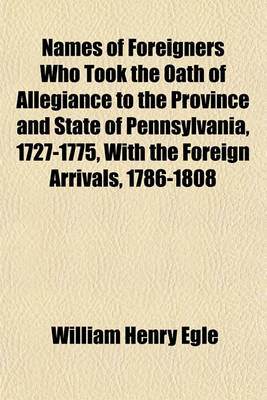 Book cover for Names of Foreigners Who Took the Oath of Allegiance to the Province and State of Pennsylvania, 1727-1775, with the Foreign Arrivals, 1786-1808