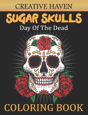 Cover of Creative Haven Sugar Skulls DAY OF THE DEAD Coloring Book