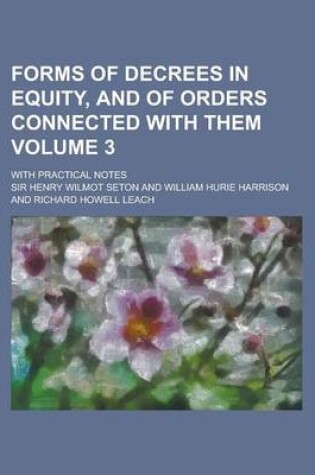 Cover of Forms of Decrees in Equity, and of Orders Connected with Them; With Practical Notes Volume 3