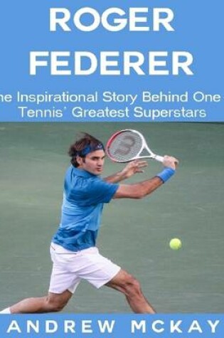 Cover of Roger Federer: The Inspirational Story Behind One of Tennis' Greatest Superstars
