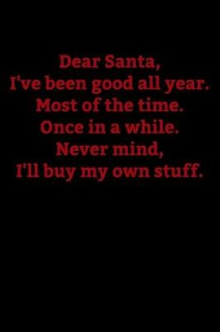 Cover of Dear Santa, I've Been Good All Year, Most of the Time. Once in a While. Never mind, I'll buy my own stuff.