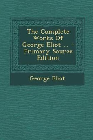 Cover of The Complete Works of George Eliot ... - Primary Source Edition