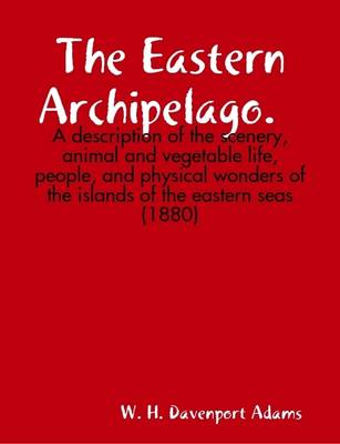 Book cover for The Eastern Archipelago. A Description of the Scenery, Animal and Vegetable Life, People, and Physical Wonders of the Islands of the Eastern Seas