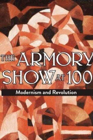 Cover of Armory Show at 100: Modernism and Revolution