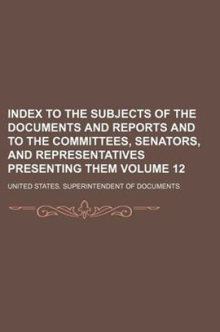 Cover of Index to the Subjects of the Documents and Reports and to the Committees, Senators, and Representatives Presenting Them Volume 12